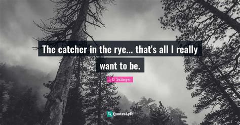 The Catcher In The Rye That S All I Really Want To Be Quote By J D Salinger Quoteslyfe