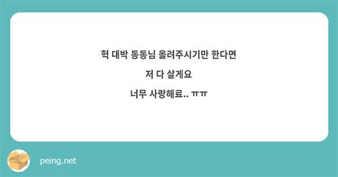 헉 대박 동동님 올려주시기만 한다면 저 다 살게요 너무 사랑해료 ㅠㅠ Peing 質問箱