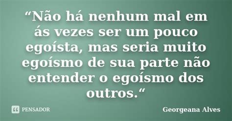 “não Há Nenhum Mal Em ás Vezes Ser Georgeana Alves Pensador