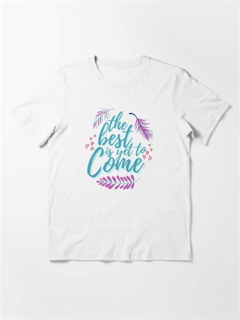 The Best Is Yet To Come T Shirt For Sale By Irenza Redbubble The Best Is Yet To Come T