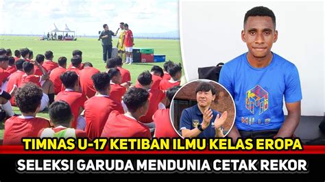 GARUDA MENDUNIA NYATA Ilmu Eropa Bawa Talenta Timnas U 17 Pecah Rekor