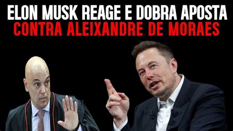 Elon Musk Re4ge Dobra Aposta E Deixa Moraes Em Sinuca De Bico Youtube