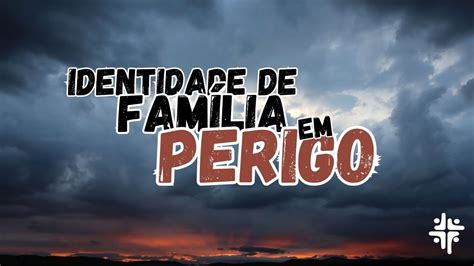 Identidade De Fam Lia Em Perigo Parte Pr Roosevelt Arantes Youtube