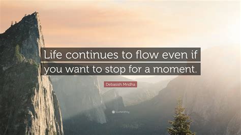 Debasish Mridha Quote Life Continues To Flow Even If You Want To Stop