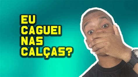 EU CAGUEI NAS CALÇAS YouTube