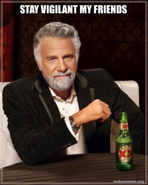 Stay Vigilant My Friends The Most Interesting Man In The World Meme