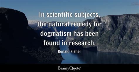 Ronald Fisher - In scientific subjects, the natural remedy...