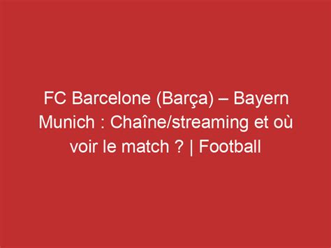 FC Barcelone Barça Bayern Munich Chaîne streaming et où voir le