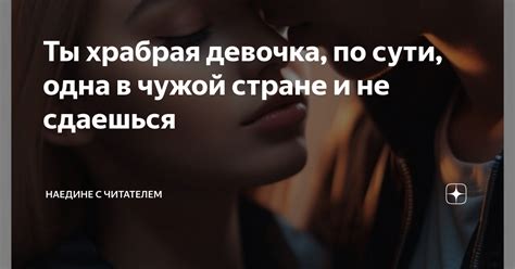 Ты храбрая девочка, по сути, одна в чужой стране и не сдаешься ...