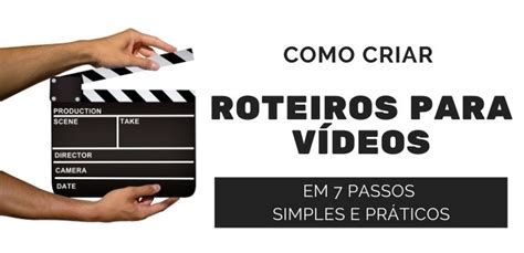 Como Criar Roteiros Para Vídeos Em 7 Passos Simples E Práticos