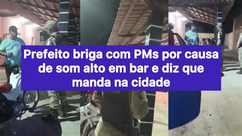 Prefeito Briga Pms Por Causa De Som Alto Em Bar E Diz Que Manda Na