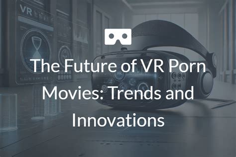 The Future Of Vr Porn Movies Trends And Innovations Povr Blog