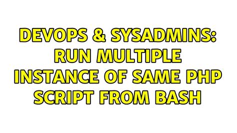 DevOps SysAdmins Run Multiple Instance Of Same Php Script From Bash