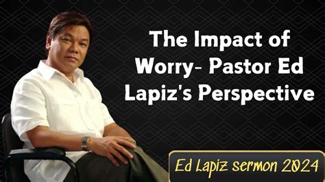 Ed Lapiz Sermon 2024 The Impact Of Worry Pastor Ed Lapizs