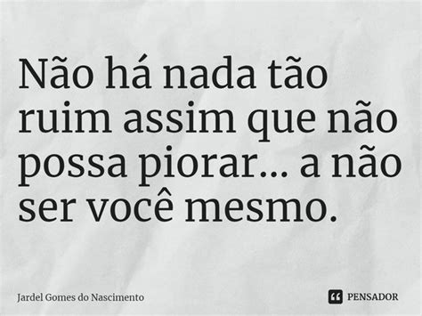 Não há nada tão ruim assim que Jardel Gomes do Nascimento Pensador