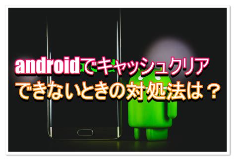 Androidでキャッシュクリアができないときの対処法は All Smart Phone Media