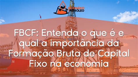 FBCF Entenda o que é e qual a importância da Formação Bruta de Capital