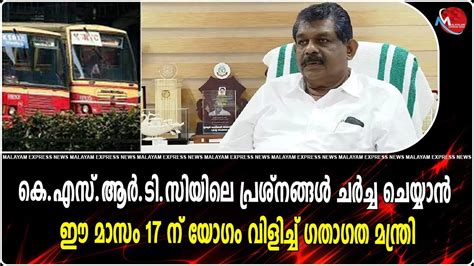 കെ എസ് ആർ ടി സിയിലെ പ്രശ്നങ്ങൾ ചർച്ച ചെയ്യാൻ ഈ മാസം 17 ന് യോഗം വിളിച്ച് ഗതാഗത മന്ത്രി Video