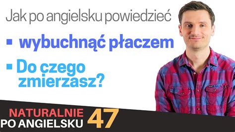 Jak po angielsku powiedzieć Wybuchnąć płaczem i Do czego zmierzasz