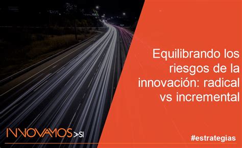 Equilibrando Los Riesgos De La Innovación Radical Vs Incremental