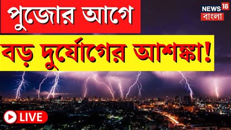 Live Weather Update পুজোর আগেই বড় দুর্যোগের আশঙ্কা ভাসবে কোন কোন