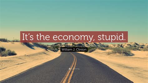 William J Clinton Quote Its The Economy Stupid