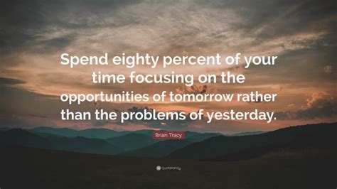 Brian Tracy Quote Spend Eighty Percent Of Your Time Focusing On The