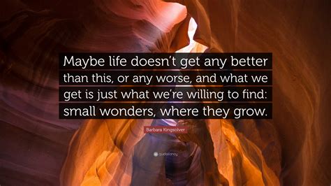 Barbara Kingsolver Quote Maybe Life Doesnt Get Any Better Than This