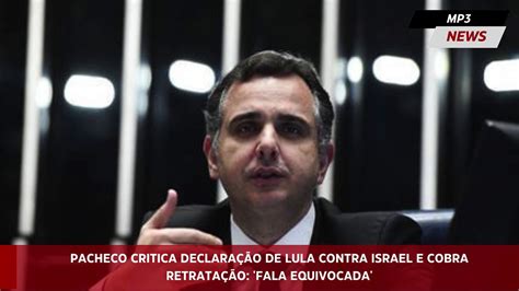 Pacheco Critica Declara O De Lula Contra Israel E Cobra Retrata O