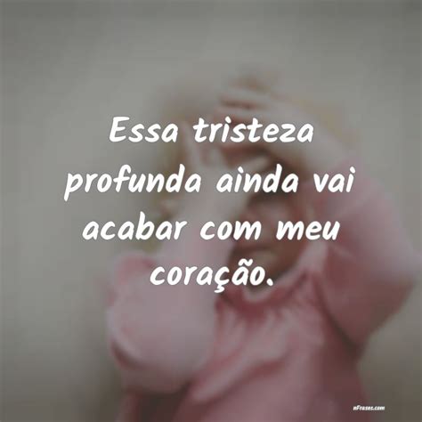 Frases De Tristeza Para Expressar A Tristeza Que Vai No Seu Coração