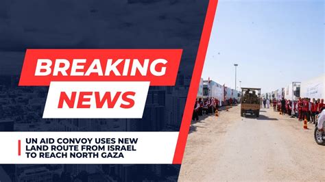 Un Aid Convoy Uses New Land Route From Israel To Reach North Gaza The Top Tidings Youtube