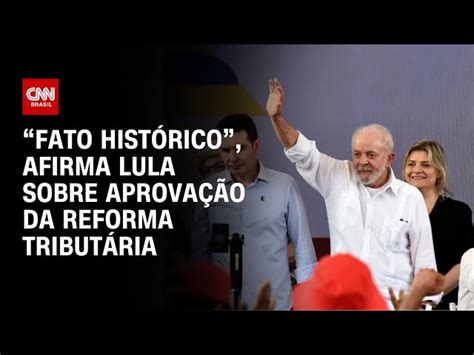 “fato Histórico“ Afirma Lula Sobre Aprovação Da Reforma Tributária