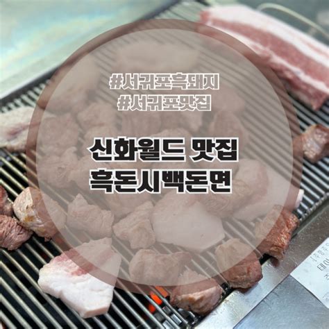 서귀포 흑돼지 맛집 흑돈시백돈면 신화월드 픽업가능 맛집 네이버 블로그