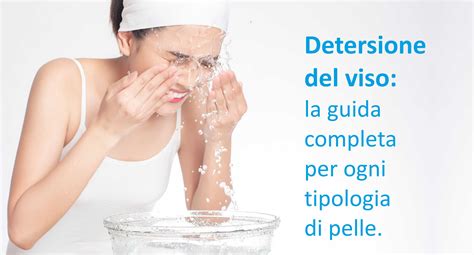 Detersione Del Viso La Guida Completa Per Ogni Tipologia Di Pelle