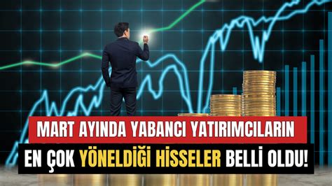 Mart Ayında Yabancı Yatırımcıların En Çok Yöneldiği Hisseler Belli Oldu