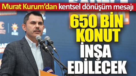 Murat Kurum dan kentsel dönüşüm mesajı 650 bin konut inşa edilecek