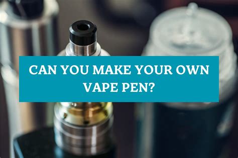 Can You Make Your Own Vape Pen