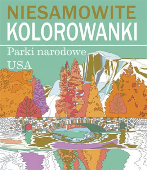 Niesamowite Kolorowanki Parki Narodowe USA Praca Zbiorowa