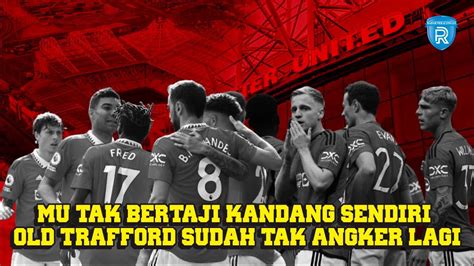 MU Tak Bertaji Kandang Sendiri Old Trafford Sudah Tak Angker Lagi