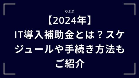 【2024年】it導入補助金とは？スケジュールや手続き方法もご紹介 株式会社qed Aiとノーコードで未来をリードする