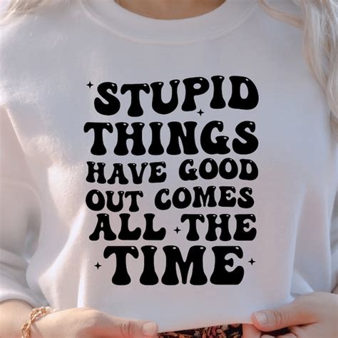 Stupid Things Have A Good Outcomes All The Time Svg Etsy