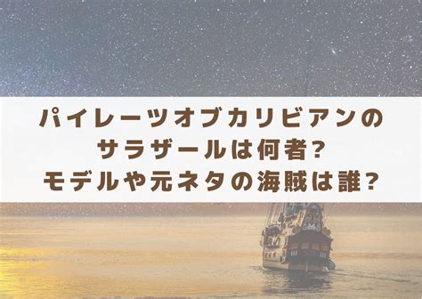 パイレーツオブカリビアンのサラザールは何者モデルや元ネタの海賊は誰 シネマアップデート