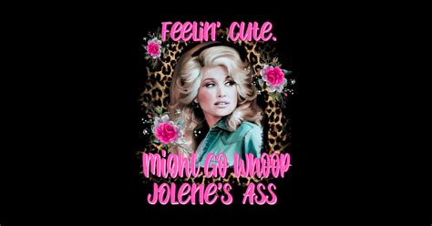 Feelin Cute Might Go Whoop Jolene S Ass Jolene Jolene Jolene T Shirt TeePublic