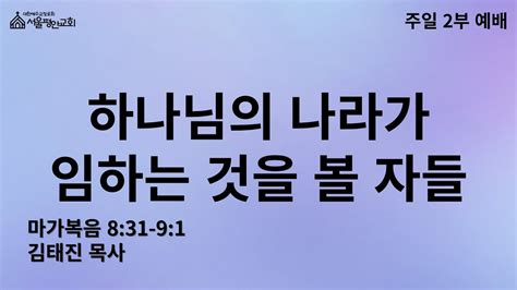 주일예배 하나님의 나라가 임하는 것을 볼 자들 마가복음 8 31 9 1 김태진 목사 Youtube