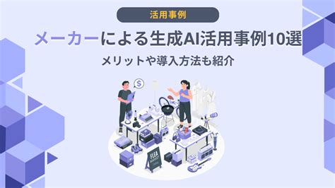 メーカーによる生成ai活用事例10選｜メリットや導入方法も紹介 Ai総研｜aiの企画・開発・運用を一気通貫で支援