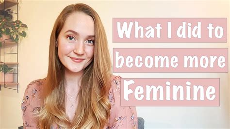 How To Become More Feminine My Personal Story And Experience Youtube