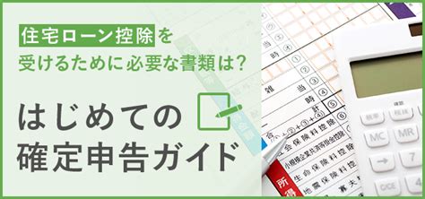 住宅ローン控除を受けるために必要な書類は？ はじめての確定申告ガイド 住まいのお役立ち記事