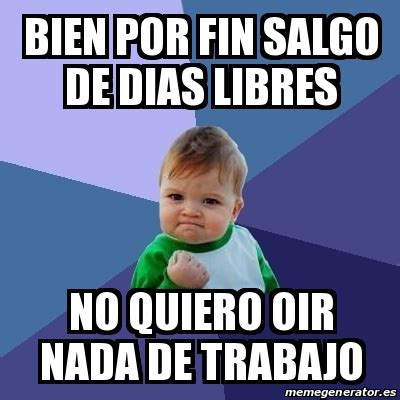 Meme Bebe Exitoso Bien Por Fin Salgo De Dias Libres No Quiero Oir