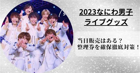 なにわ男子のライブグッズ2023の当日販売の整理券を確保する徹底対策！ Fumido