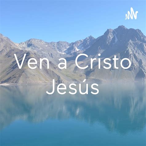 Ven A Cristo Ven A Cristo Jesús Podcast Listen Notes